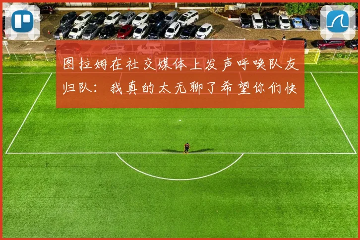 图拉姆在社交媒体上发声呼唤队友归队：我真的太无聊了希望你们快点回来