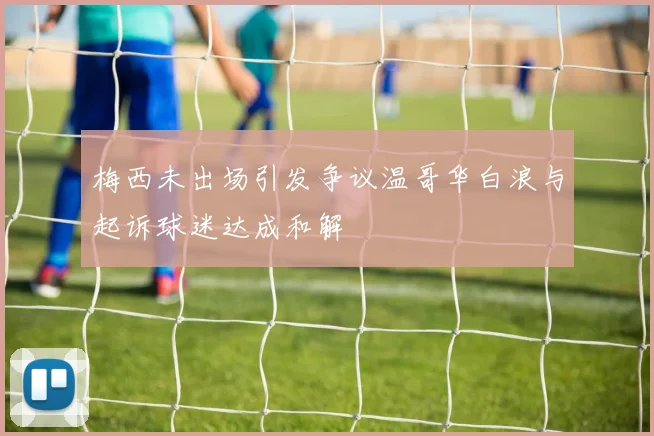 梅西未出场引发争议温哥华白浪与起诉球迷达成和解