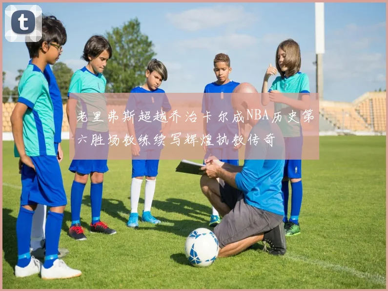 老里弗斯超越乔治卡尔成NBA历史第六胜场教练续写辉煌执教传奇