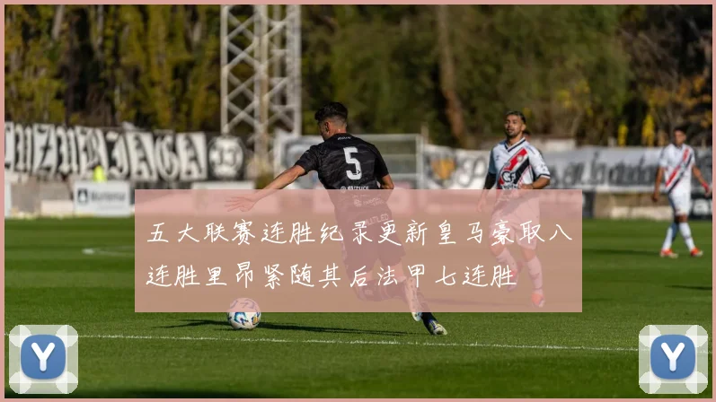 五大联赛连胜纪录更新皇马豪取八连胜里昂紧随其后法甲七连胜