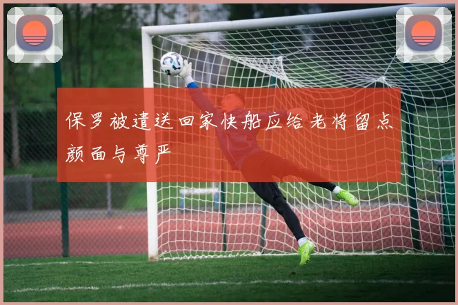 保罗被遣送回家快船应给老将留点颜面与尊严