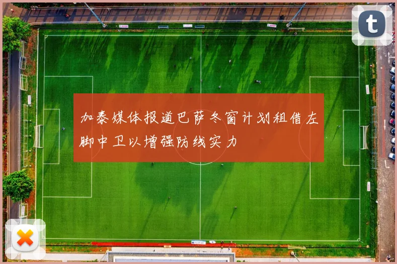 加泰媒体报道巴萨冬窗计划租借左脚中卫以增强防线实力