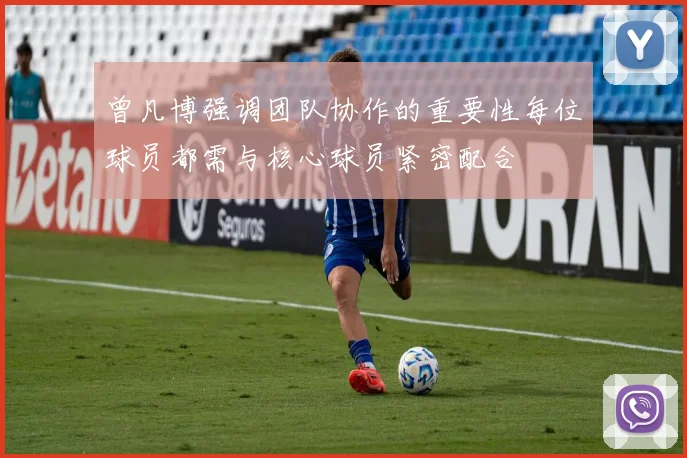 曾凡博强调团队协作的重要性每位球员都需与核心球员紧密配合