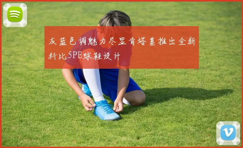 灰蓝色调魅力尽显肯塔基推出全新科比5PE球鞋设计