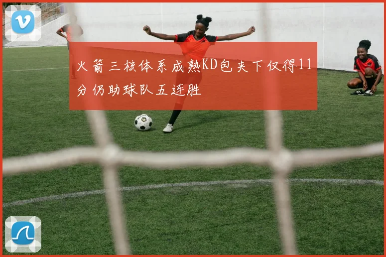 火箭三核体系成熟KD包夹下仅得11分仍助球队五连胜