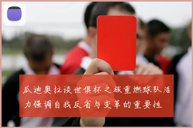 瓜迪奥拉谈世俱杯之旅重燃球队活力强调自我反省与变革的重要性