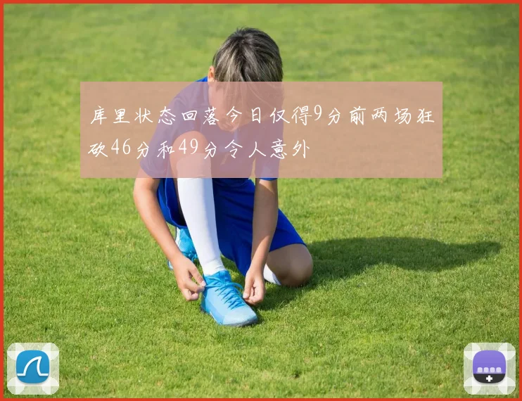 库里状态回落今日仅得9分前两场狂砍46分和49分令人意外