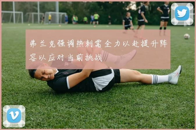 弗兰克强调热刺需全力以赴提升阵容以应对当前挑战