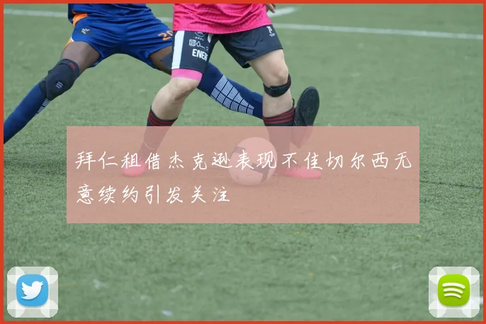 拜仁租借杰克逊表现不佳切尔西无意续约引发关注