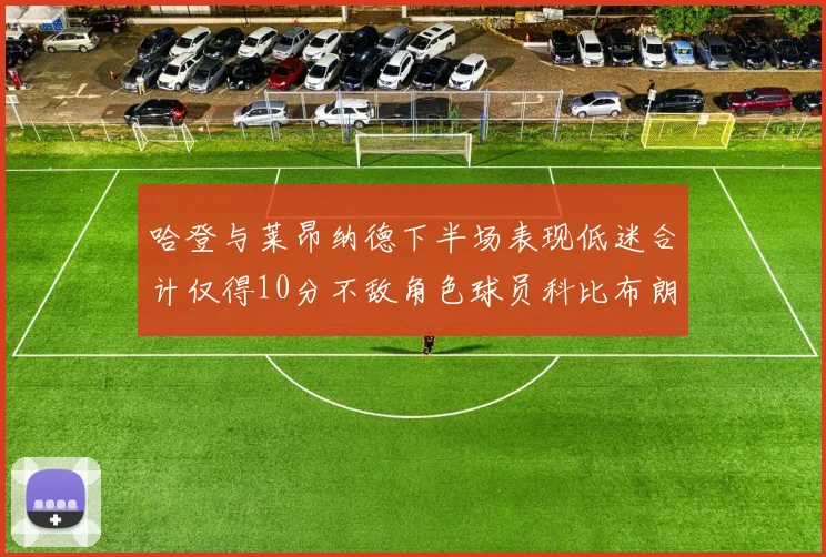 哈登与莱昂纳德下半场表现低迷合计仅得10分不敌角色球员科比布朗