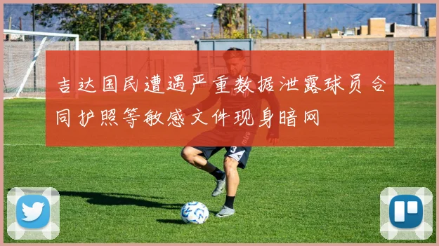 吉达国民遭遇严重数据泄露球员合同护照等敏感文件现身暗网