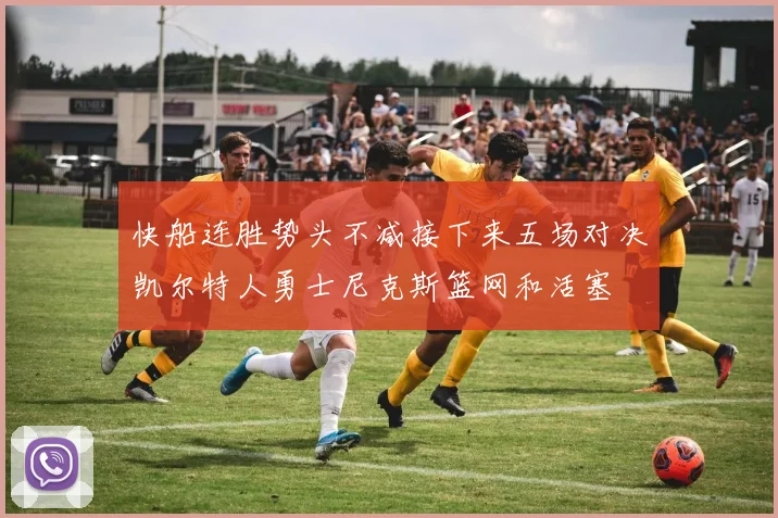快船连胜势头不减接下来五场对决凯尔特人勇士尼克斯篮网和活塞