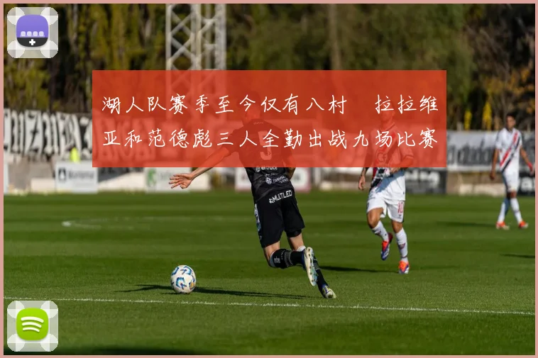 湖人队赛季至今仅有八村塁拉拉维亚和范德彪三人全勤出战九场比赛