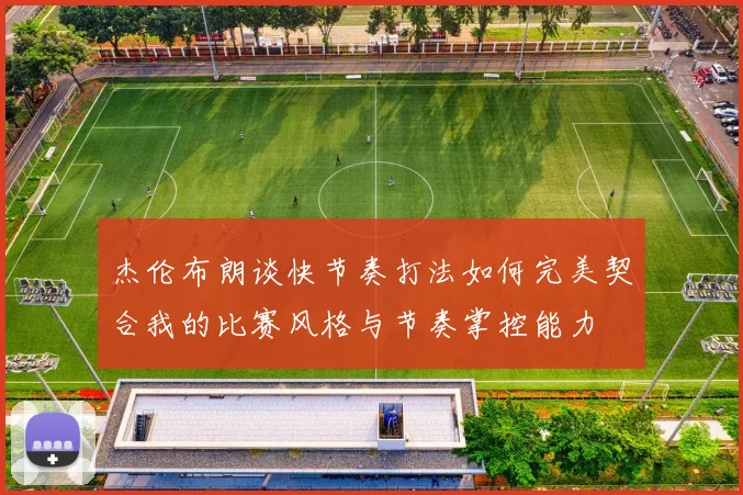 杰伦布朗谈快节奏打法如何完美契合我的比赛风格与节奏掌控能力