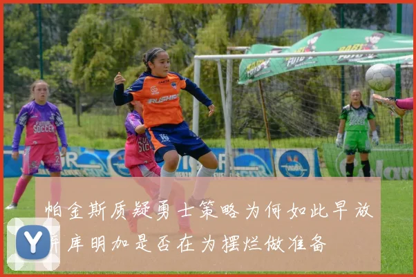 帕金斯质疑勇士策略为何如此早放弃库明加是否在为摆烂做准备