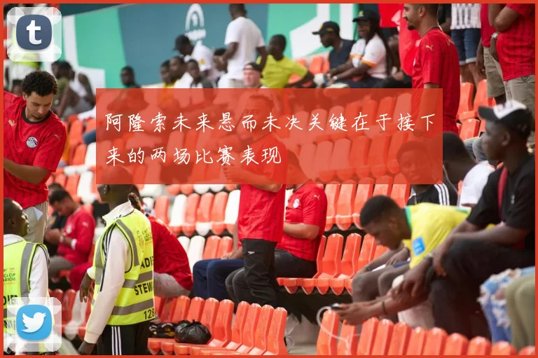 阿隆索未来悬而未决关键在于接下来的两场比赛表现