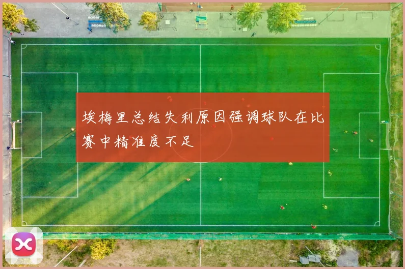 埃梅里总结失利原因强调球队在比赛中精准度不足