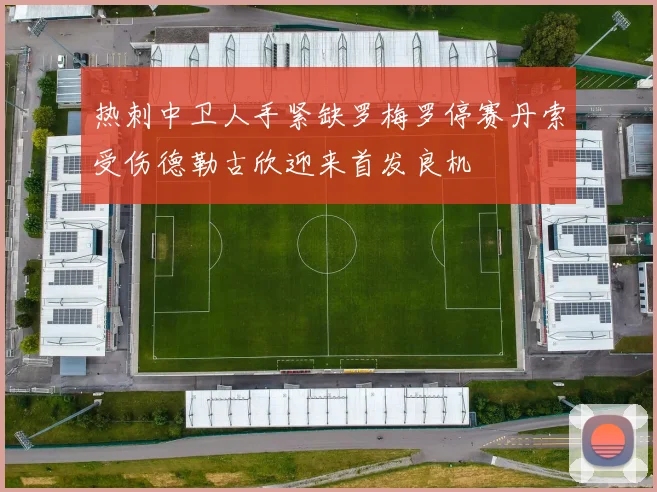 热刺中卫人手紧缺罗梅罗停赛丹索受伤德勒古欣迎来首发良机