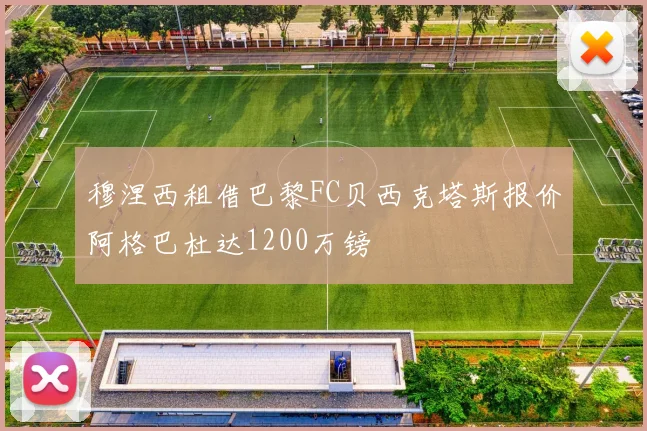 穆涅西租借巴黎FC贝西克塔斯报价阿格巴杜达1200万镑