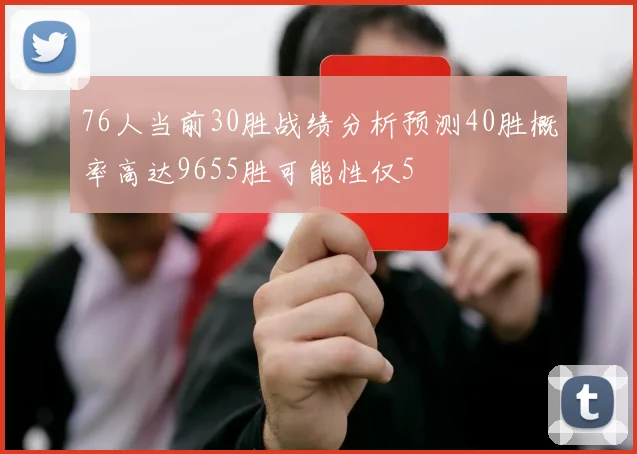76人当前30胜战绩分析预测40胜概率高达9655胜可能性仅5