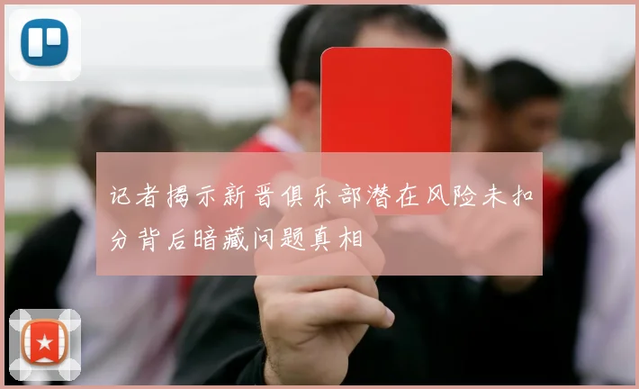 记者揭示新晋俱乐部潜在风险未扣分背后暗藏问题真相