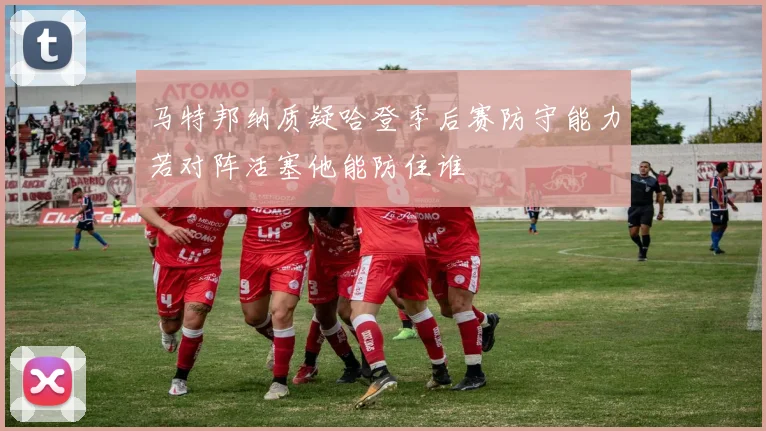 马特邦纳质疑哈登季后赛防守能力若对阵活塞他能防住谁