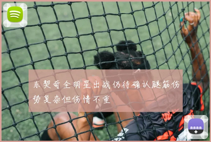 东契奇全明星出战仍待确认腿筋伤势复杂但伤情不重